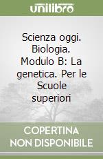 Scienza oggi. Biologia. Modulo B: La genetica. Per le Scuole superiori libro