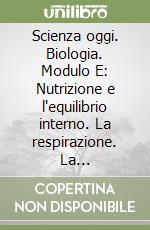 Scienza oggi. Biologia. Modulo E: Nutrizione e l'equilibrio interno. La respirazione. La circolazione. Per le Scuole superiori libro