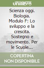 Scienza oggi. Biologia. Modulo F: Lo sviluppo e la crescita. Sostegno e movimento. Per le Scuole superiori libro