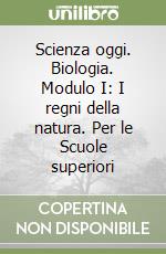 Scienza oggi. Biologia. Modulo I: I regni della natura. Per le Scuole superiori libro