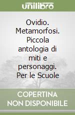 Ovidio. Metamorfosi. Piccola antologia di miti e personaggi. Per le Scuole libro