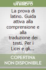 La prova di latino. Guida attiva alla comprensione e alla traduzione dei testi. Per i Licei e gli Ist. magistrali