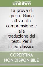 La prova di greco. Guida attiva alla comprensione e alla traduzione dei testi. Per il Liceo classico