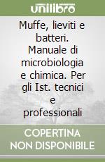 Muffe, lieviti e batteri. Manuale di microbiologia e chimica. Per gli Ist. tecnici e professionali