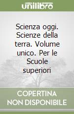 Scienza oggi. Scienze della terra. Volume unico. Per le Scuole superiori libro