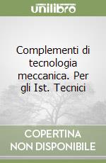 Complementi di tecnologia meccanica. Per gli Ist. Tecnici libro
