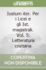 Iustum iter. Per i Licei e gli Ist. magistrali. Vol. 5: Letteratura cristiana libro