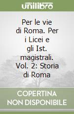 Per le vie di Roma. Per i Licei e gli Ist. magistrali. Vol. 2: Storia di Roma libro