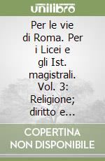 Per le vie di Roma. Per i Licei e gli Ist. magistrali. Vol. 3: Religione; diritto e rapporti umani libro