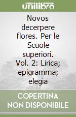 Novos decerpere flores. Per le Scuole superiori. Vol. 2: Lirica; epigramma; elegia libro