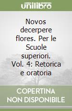 Novos decerpere flores. Per le Scuole superiori. Vol. 4: Retorica e oratoria libro