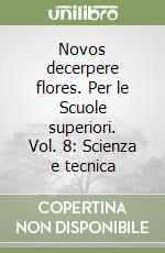 Novos decerpere flores. Per le Scuole superiori. Vol. 8: Scienza e tecnica libro