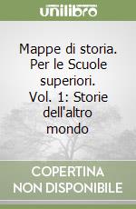 Mappe di storia. Per le Scuole superiori. Vol. 1: Storie dell'altro mondo libro