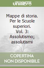 Mappe di storia. Per le Scuole superiori. Vol. 3: Assolutismo; assolutismi libro