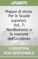 Mappe di storia. Per le Scuole superiori. Vol. 7: Neoliberismo e la reazione dell'Occidente libro
