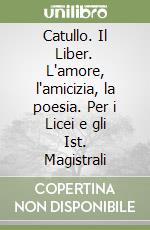 Catullo. Il Liber. L'amore, l'amicizia, la poesia. Per i Licei e gli Ist. Magistrali libro