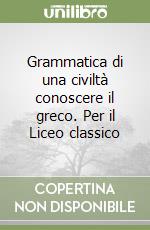 Grammatica di una civiltà conoscere il greco. Per il Liceo classico libro