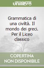 Grammatica di una civiltà. Il mondo dei greci. Per il Liceo classico libro
