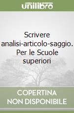 Scrivere analisi-articolo-saggio. Per le Scuole superiori libro