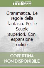 Grammatica. Le regole della fantasia. Per le Scuole superiori. Con espansione online libro