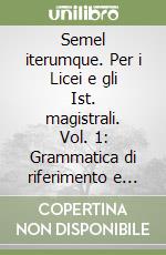 Semel iterumque. Per i Licei e gli Ist. magistrali. Vol. 1: Grammatica di riferimento e lessico essenziale libro