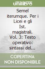 Semel iterumque. Per i Licei e gli Ist. magistrali. Vol. 3: Testo operativo: sintassi del verbo e del periodo libro