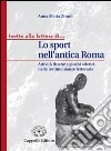 Lo sport nell'antica Roma. Attività fisiche e giochi atletici nelle testimonianze letterarie. Per i Licei e gli Ist. magistrali libro