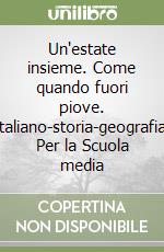 Un'estate insieme. Come quando fuori piove. Italiano-storia-geografia. Per la Scuola media