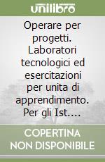 Operare per progetti. Laboratori tecnologici ed esercitazioni per unita di apprendimento. Per gli Ist. professionali. Con espansione online