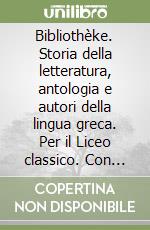 Bibliothèke. Storia della letteratura, antologia e autori della lingua greca. Per il Liceo classico. Con espansione online. Vol. 3: L'ellenismo e l'età imperiale libro