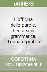 L'officina delle parole. Percorsi di grammatica. Teoria e pratica