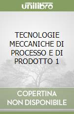 TECNOLOGIE MECCANICHE DI PROCESSO E DI PRODOTTO 1 libro