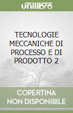 TECNOLOGIE MECCANICHE DI PROCESSO E DI PRODOTTO 2 libro