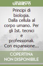 Principi di biologia. Dalla cellula al corpo umano. Per gli Ist. tecnici e professionali. Con espansione online libro
