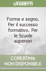 Forma e segno. Per il successo formativo. Per le Scuole superiori libro