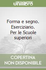 Forma e segno. Eserciziario. Per le Scuole superiori libro