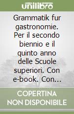 Grammatik fur gastronomie. Per il secondo biennio e il quinto anno delle Scuole superiori. Con e-book. Con espansione online. Con CD-Audio