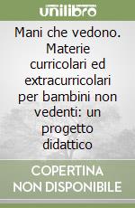 Mani che vedono. Materie curricolari ed extracurricolari per bambini non vedenti: un progetto didattico libro