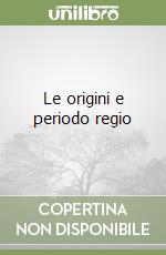 Le origini e periodo regio