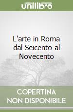 L'arte in Roma dal Seicento al Novecento libro