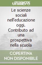 Le scienze sociali nell'educazione oggi. Contributo ad una prospettiva nella scuola libro