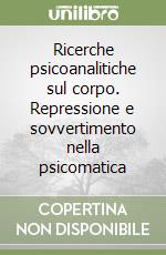 Ricerche psicoanalitiche sul corpo. Repressione e sovvertimento nella psicomatica libro