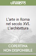 L'arte in Roma nel secolo XVI. L'architettura libro