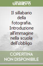 Il sillabario della fotografia. Introduzione all'immagine nella scuola dell'obbligo libro