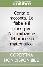 Conta e racconta. Le fiabe e il gioco per l'assimilazione del processo matematico libro