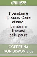 I bambini e le paure. Come aiutare i bambini a liberarsi delle paure libro