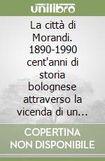 La città di Morandi. 1890-1990 cent'anni di storia bolognese attraverso la vicenda di un grande pittore libro