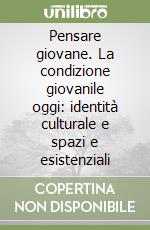 Pensare giovane. La condizione giovanile oggi: identità culturale e spazi e esistenziali libro