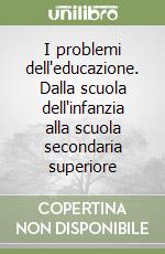 I problemi dell'educazione. Dalla scuola dell'infanzia alla scuola secondaria superiore libro