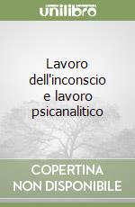 Lavoro dell'inconscio e lavoro psicanalitico libro